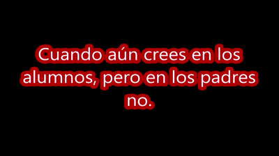 Cuando aún crees en los alumnos, pero en los padres no